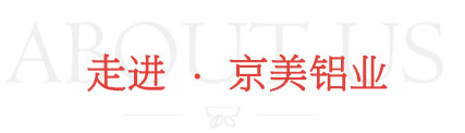 走进·京美铝业